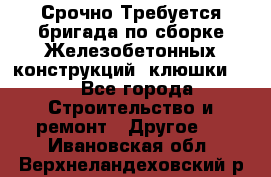 Срочно Требуется бригада по сборке Железобетонных конструкций (клюшки).  - Все города Строительство и ремонт » Другое   . Ивановская обл.,Верхнеландеховский р-н